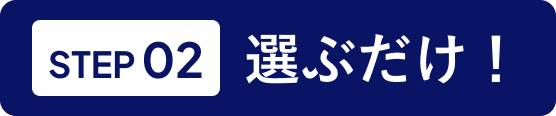 STEP2選ぶだけ！