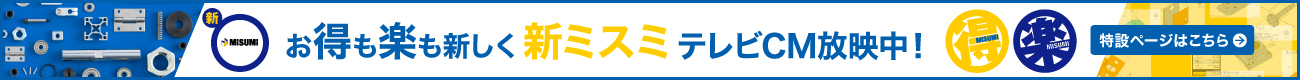 お得も楽も新しく新ミスミ　テレビCM放映中！　特設ページはこちら⇒
