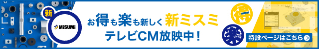 お得も楽も新しく新ミスミ　テレビCM放映中！　特設ページはこちら⇒